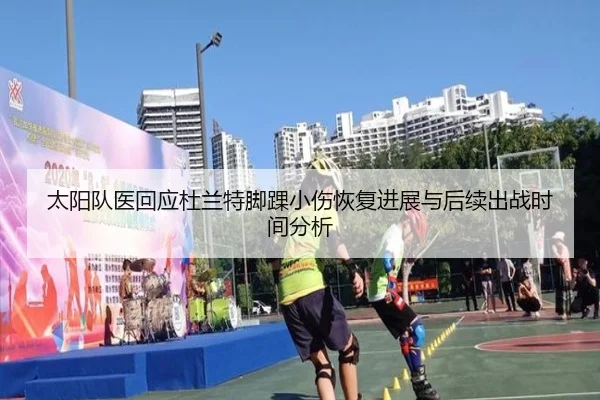 太阳队医回应杜兰特脚踝小伤恢复进展与后续出战时间分析