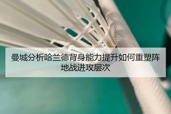 曼城分析哈兰德背身能力提升如何重塑阵地战进攻层次