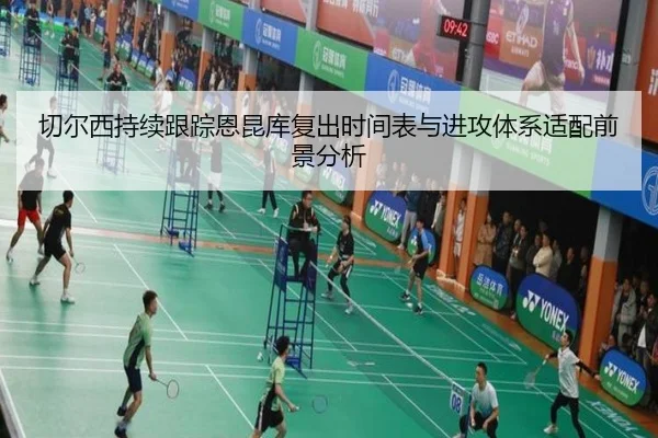 切尔西持续跟踪恩昆库复出时间表与进攻体系适配前景分析