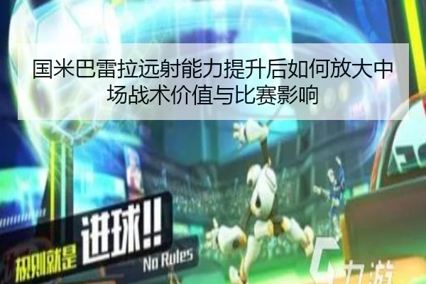 国米巴雷拉远射能力提升后如何放大中场战术价值与比赛影响